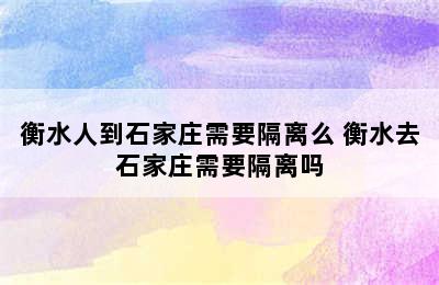 衡水人到石家庄需要隔离么 衡水去石家庄需要隔离吗